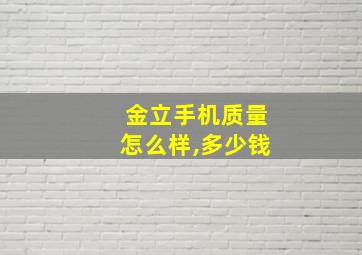 金立手机质量怎么样,多少钱