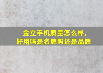 金立手机质量怎么样,好用吗是名牌吗还是品牌