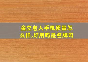 金立老人手机质量怎么样,好用吗是名牌吗