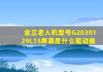 金立老人机型号G2030129L15屏幕是什么驱动器