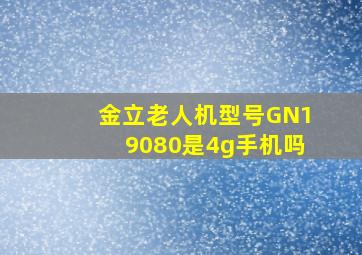 金立老人机型号GN19080是4g手机吗