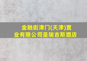 金融街津门(天津)置业有限公司圣瑞吉斯酒店