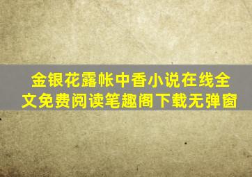 金银花露帐中香小说在线全文免费阅读笔趣阁下载无弹窗