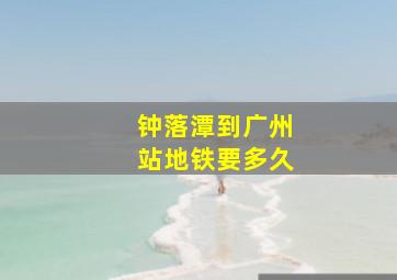 钟落潭到广州站地铁要多久