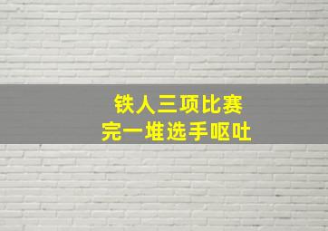 铁人三项比赛完一堆选手呕吐