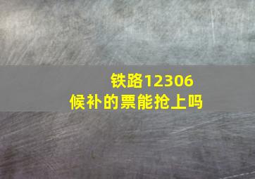 铁路12306候补的票能抢上吗