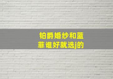 铂爵婚纱和蓝菲谁好就选j的