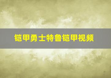 铠甲勇士特鲁铠甲视频