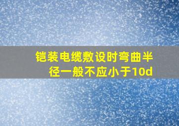 铠装电缆敷设时弯曲半径一般不应小于10d