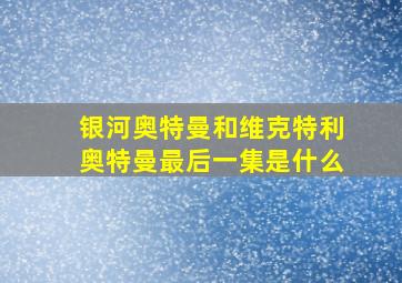 银河奥特曼和维克特利奥特曼最后一集是什么