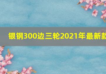 银钢300边三轮2021年最新款