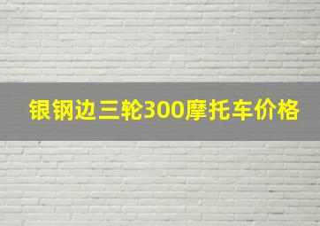 银钢边三轮300摩托车价格