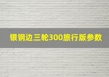 银钢边三轮300旅行版参数