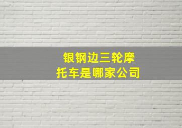 银钢边三轮摩托车是哪家公司