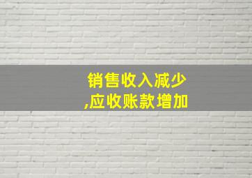 销售收入减少,应收账款增加