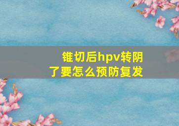 锥切后hpv转阴了要怎么预防复发