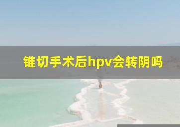 锥切手术后hpv会转阴吗