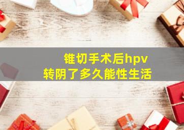 锥切手术后hpv转阴了多久能性生活