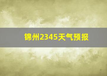 锦州2345天气预报