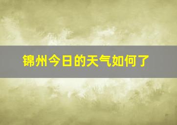 锦州今日的天气如何了