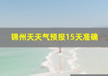 锦州天天气预报15天准确