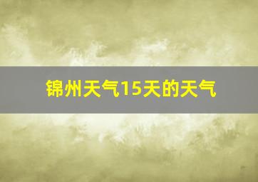 锦州天气15天的天气