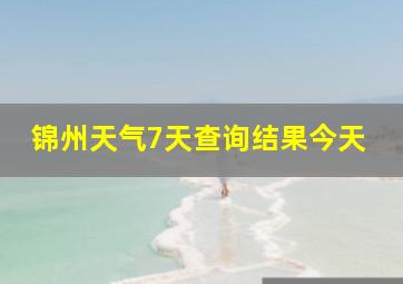 锦州天气7天查询结果今天