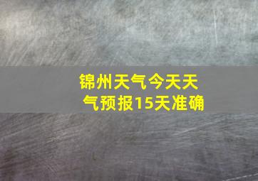 锦州天气今天天气预报15天准确