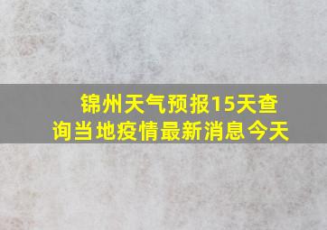 锦州天气预报15天查询当地疫情最新消息今天