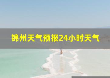 锦州天气预报24小时天气