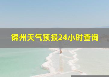 锦州天气预报24小时查询