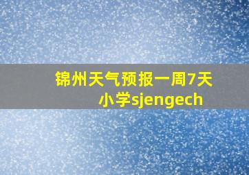 锦州天气预报一周7天小学sjengech