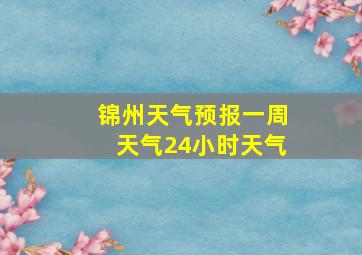 锦州天气预报一周天气24小时天气