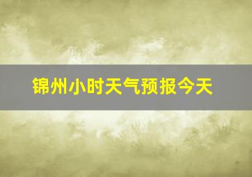 锦州小时天气预报今天