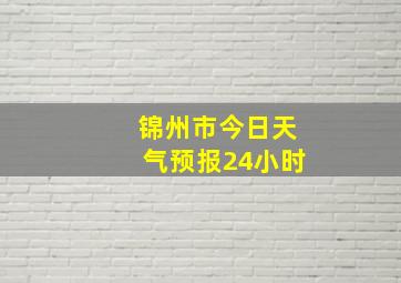 锦州市今日天气预报24小时