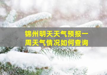 锦州明天天气预报一周天气情况如何查询