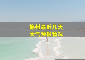 锦州最近几天天气预报情况