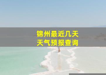 锦州最近几天天气预报查询