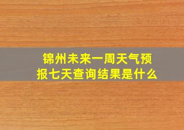 锦州未来一周天气预报七天查询结果是什么