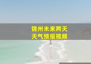 锦州未来两天天气预报视频