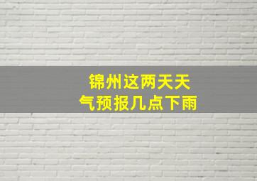 锦州这两天天气预报几点下雨