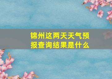 锦州这两天天气预报查询结果是什么