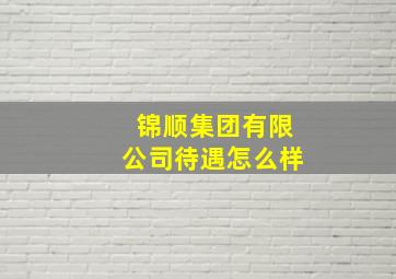 锦顺集团有限公司待遇怎么样