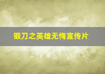 锻刀之英雄无悔宣传片