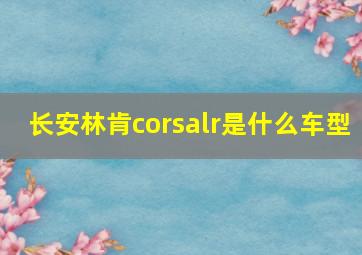 长安林肯corsalr是什么车型