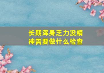 长期浑身乏力没精神需要做什么检查