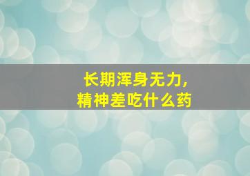 长期浑身无力,精神差吃什么药