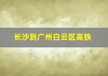 长沙到广州白云区高铁