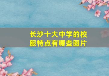 长沙十大中学的校服特点有哪些图片