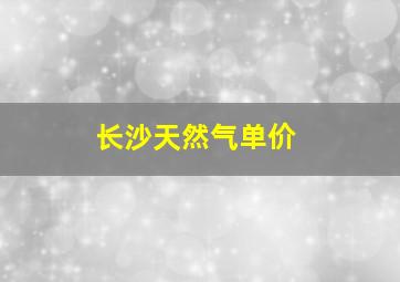 长沙天然气单价